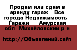 Продам или сдам в аренду гараж - Все города Недвижимость » Гаражи   . Амурская обл.,Михайловский р-н